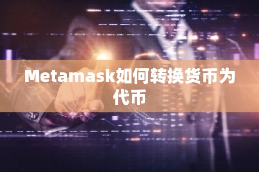 Metamask如何转换货币为代币