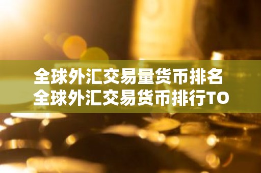 全球外汇交易量货币排名 全球外汇交易货币排行TOP10