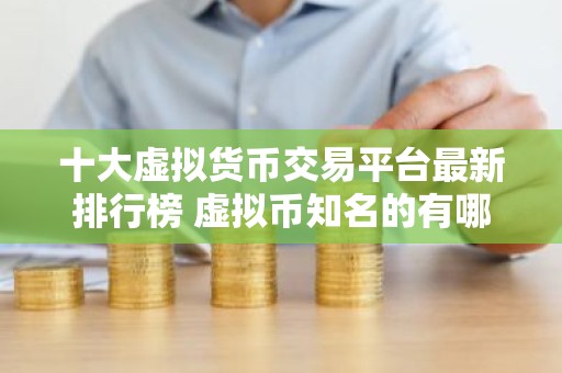 十大虚拟货币交易平台最新排行榜 虚拟币知名的有哪些