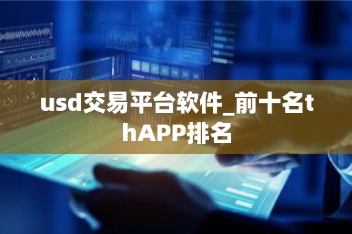usd交易平台软件_前十名thAPP排名