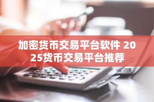 加密货币交易平台软件 2025货币交易平台推荐
