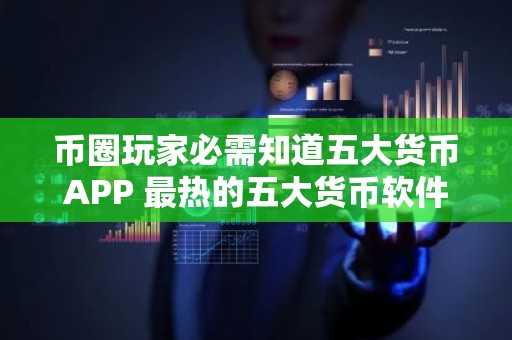 币圈玩家必需知道五大货币APP 最热的五大货币软件排名