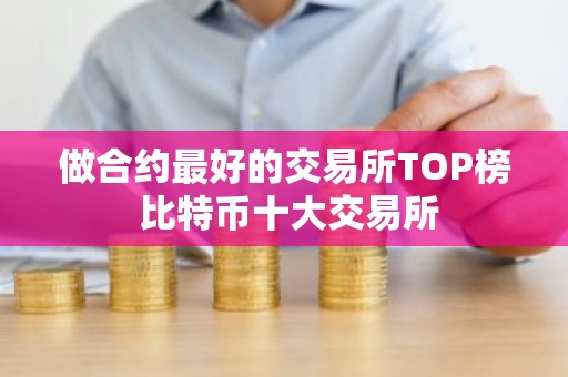 做合约最好的交易所TOP榜 比特币十大交易所