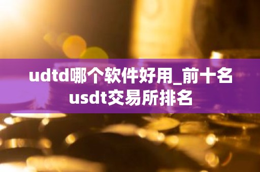 udtd哪个软件好用_前十名usdt交易所排名