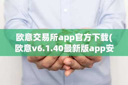 欧意交易所app官方下载(欧意v6.1.40最新版app安卓版)