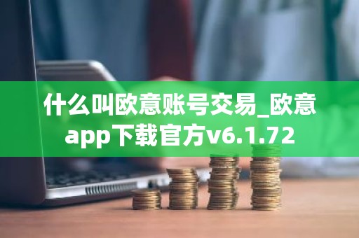什么叫欧意账号交易_欧意app下载官方v6.1.72