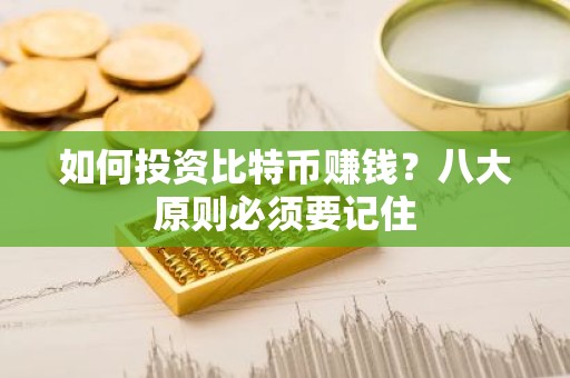 如何投资比特币赚钱？八大原则必须要记住