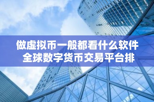 做虚拟币一般都看什么软件 全球数字货币交易平台排行榜