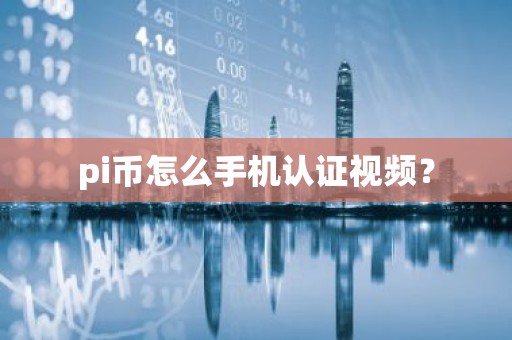pi币怎么手机认证视频？