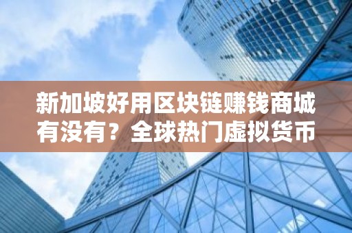 新加坡好用区块链赚钱商城有没有？全球热门虚拟货币交易平台十大盘点