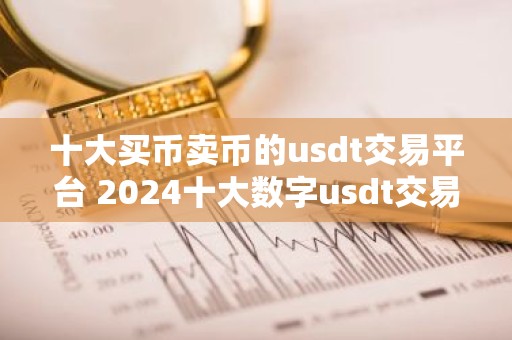 十大买币卖币的usdt交易平台 2024十大数字usdt交易平台一览