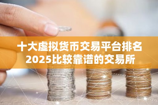 十大虚拟货币交易平台排名 2025比较靠谱的交易所