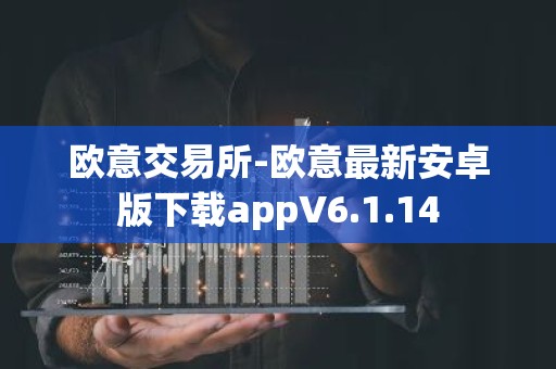 欧意交易所-欧意最新安卓版下载appV6.1.14