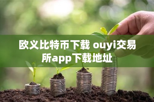 欧义比特币下载 ouyi交易所app下载地址