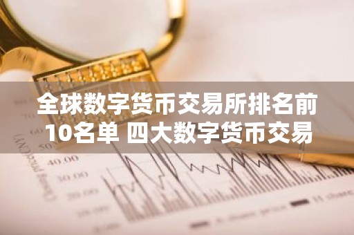 全球数字货币交易所排名前10名单 四大数字货币交易所新盘点