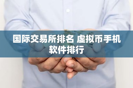 国际交易所排名 虚拟币手机软件排行