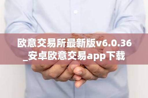 欧意交易所最新版v6.0.36_安卓欧意交易app下载
