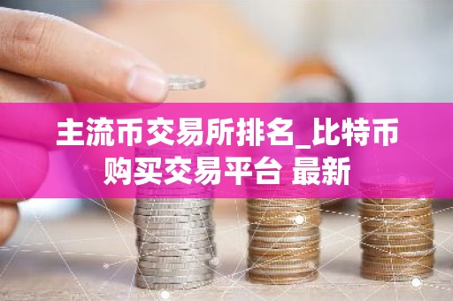 主流币交易所排名_比特币购买交易平台 最新