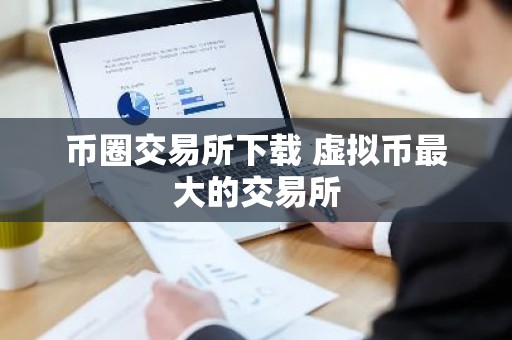 币圈交易所下载 虚拟币最大的交易所