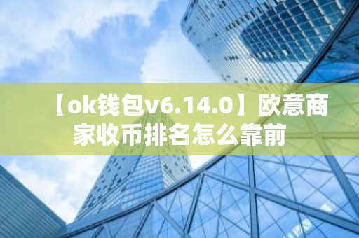 【ok钱包v6.14.0】欧意商家收币排名怎么靠前