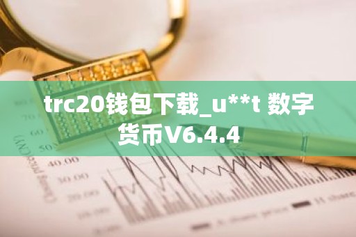 trc20钱包下载_u**t 数字货币V6.4.4