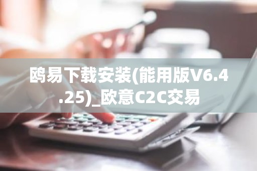 鸥易下载安装(能用版V6.4.25)_欧意C2C交易
