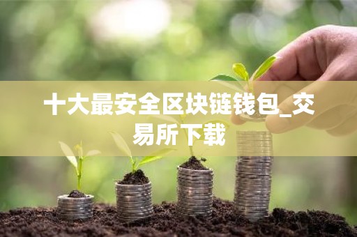 十大最安全区块链钱包_交易所下载