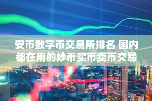 安币数字币交易所排名 国内都在用的炒币买币卖币交易平台介绍