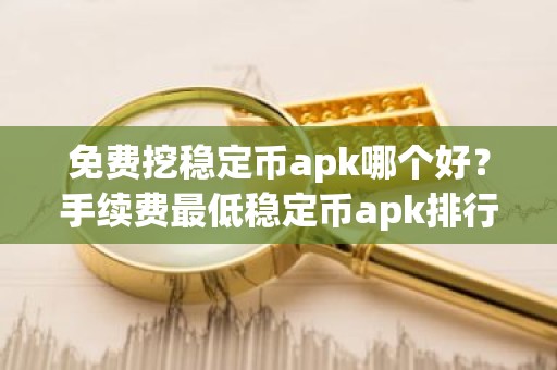 免费挖稳定币apk哪个好？手续费最低稳定币apk排行榜2025年