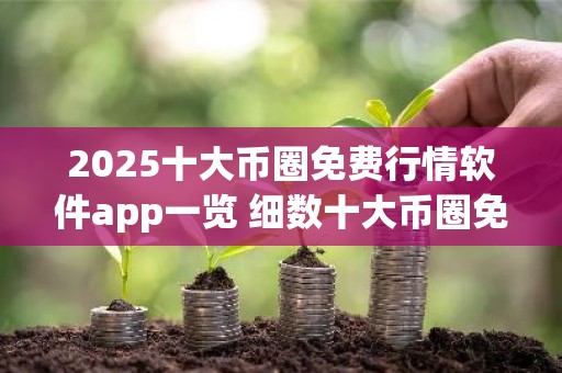 2025十大币圈免费行情软件app一览 细数十大币圈免费行情软件appapp排行榜