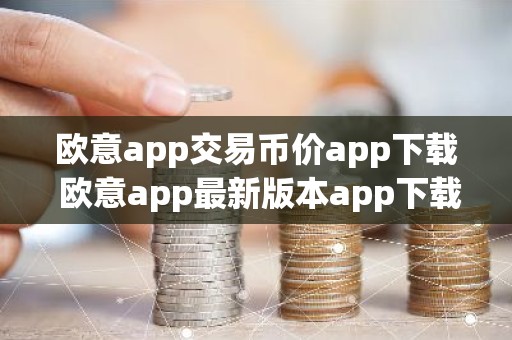 欧意app交易币价app下载 欧意app最新版本app下载