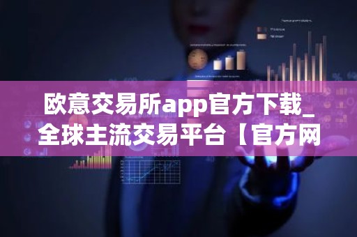 欧意交易所app官方下载_全球主流交易平台【官方网站】
