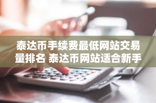 泰达币手续费最低网站交易量排名 泰达币网站适合新手最新排名
