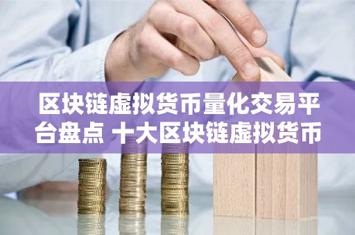 区块链虚拟货币量化交易平台盘点 十大区块链虚拟货币量化交易平台
