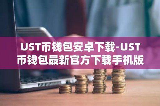 UST币钱包安卓下载-UST币钱包最新官方下载手机版本
