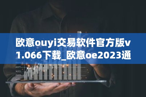 欧意ouyi交易软件官方版v1.066下载_欧意oe2023通用版下载
