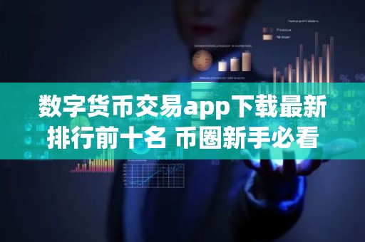 数字货币交易app下载最新排行前十名 币圈新手必看排行榜