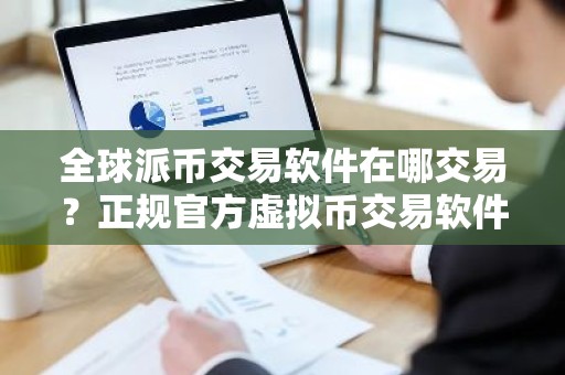全球派币交易软件在哪交易？正规官方虚拟币交易软件最新排名
