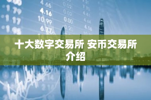 十大数字交易所 安币交易所介绍