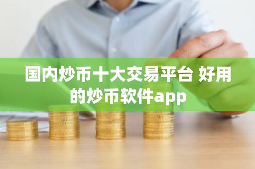 国内炒币十大交易平台 好用的炒币软件app