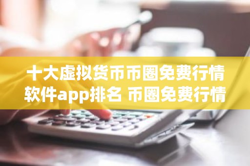 十大虚拟货币币圈免费行情软件app排名 币圈免费行情软件app排行前十