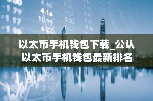 以太币手机钱包下载_公认以太币手机钱包最新排名