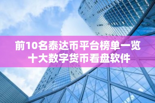 前10名泰达币平台榜单一览 十大数字货币看盘软件