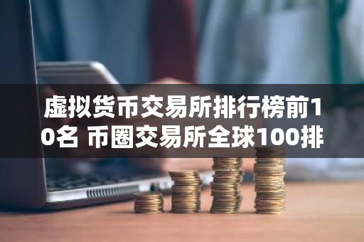 虚拟货币交易所排行榜前10名 币圈交易所全球100排名