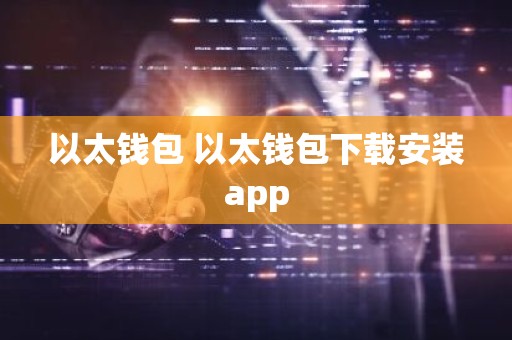 以太钱包 以太钱包下载安装app