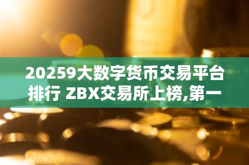 20259大数字货币交易平台排行 ZBX交易所上榜,第一比较有特色