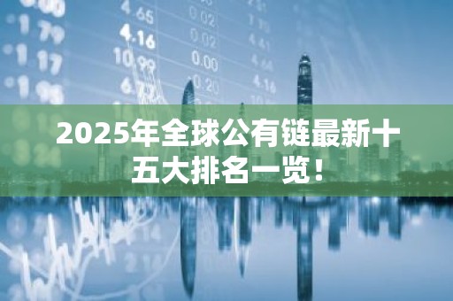 2025年全球公有链最新十五大排名一览！