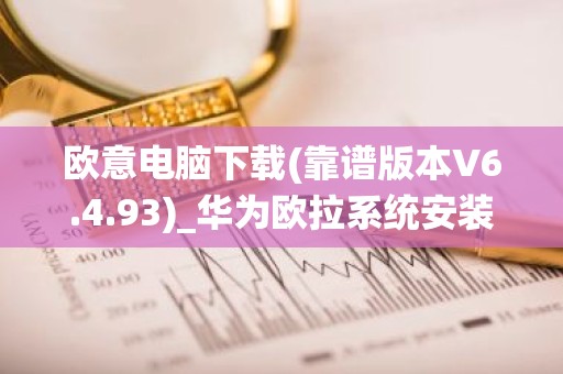 欧意电脑下载(靠谱版本V6.4.93)_华为欧拉系统安装