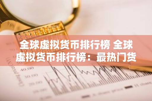 全球虚拟货币排行榜 全球虚拟货币排行榜：最热门货币