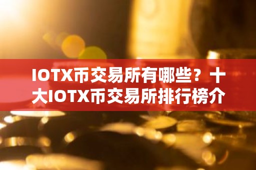 IOTX币交易所有哪些？十大IOTX币交易所排行榜介绍！